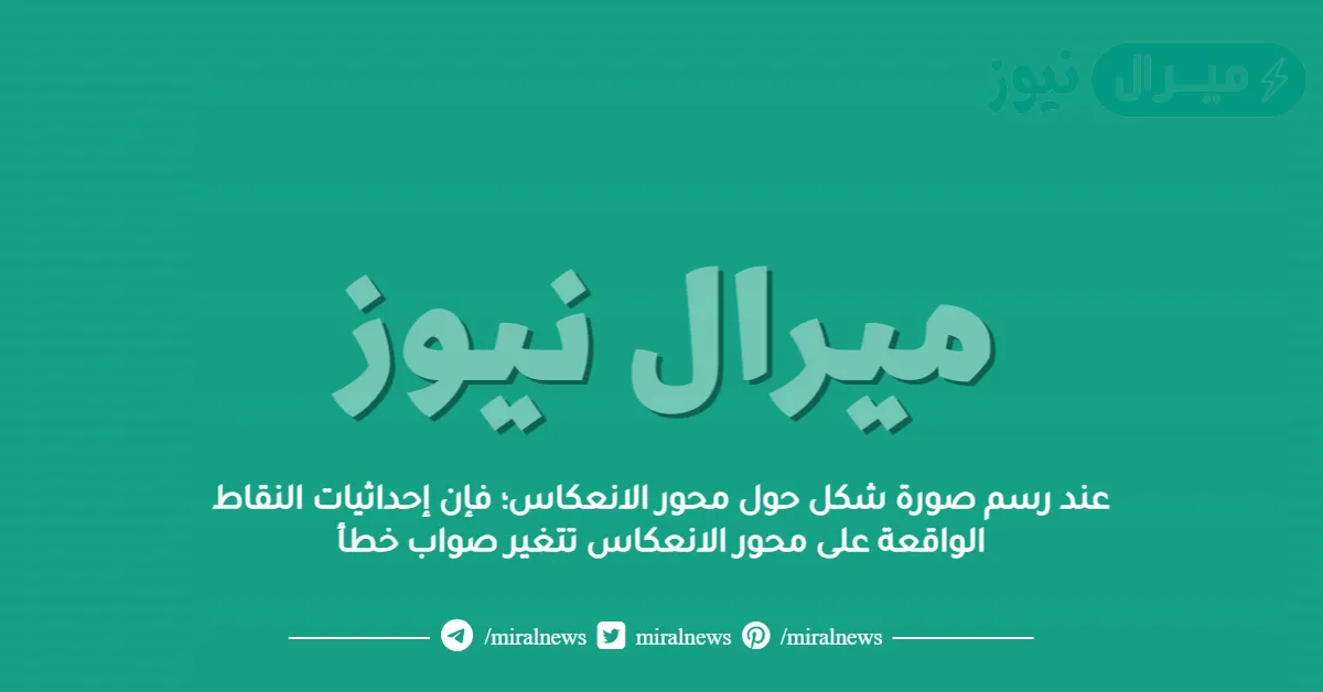 عند رسم صورة شكل حول محور الانعكاس؛ فإن إحداثيات النقاط الواقعة على محور الانعكاس تتغير صواب خطأ