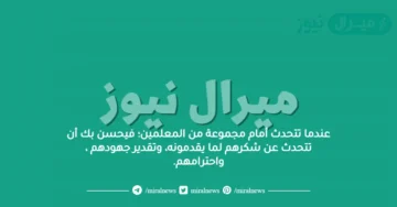 عندما تتحدث أمام مجموعة من المعلمين؛ فيحسن بك أن تتحدث عن شكرهم لما يقدمونه، وتقدير جهودهم ، واحترامهم.