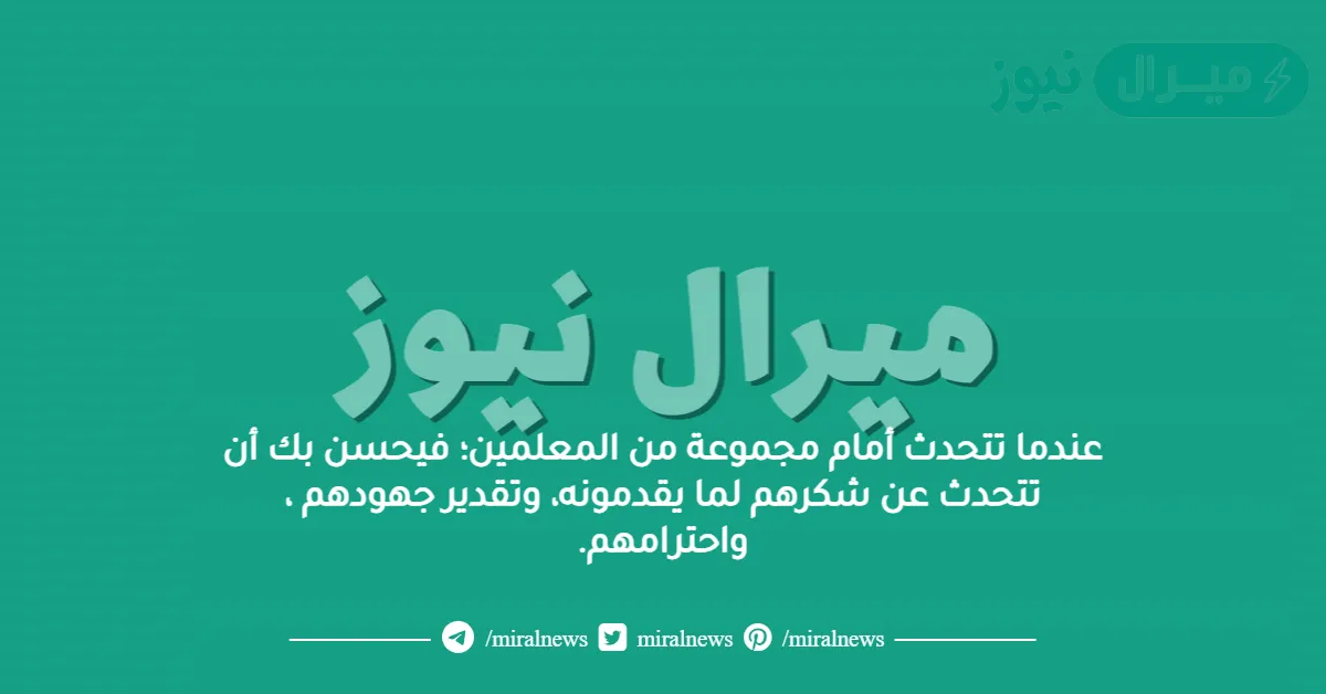 عندما تتحدث أمام مجموعة من المعلمين؛ فيحسن بك أن تتحدث عن شكرهم لما يقدمونه، وتقدير جهودهم ، واحترامهم.