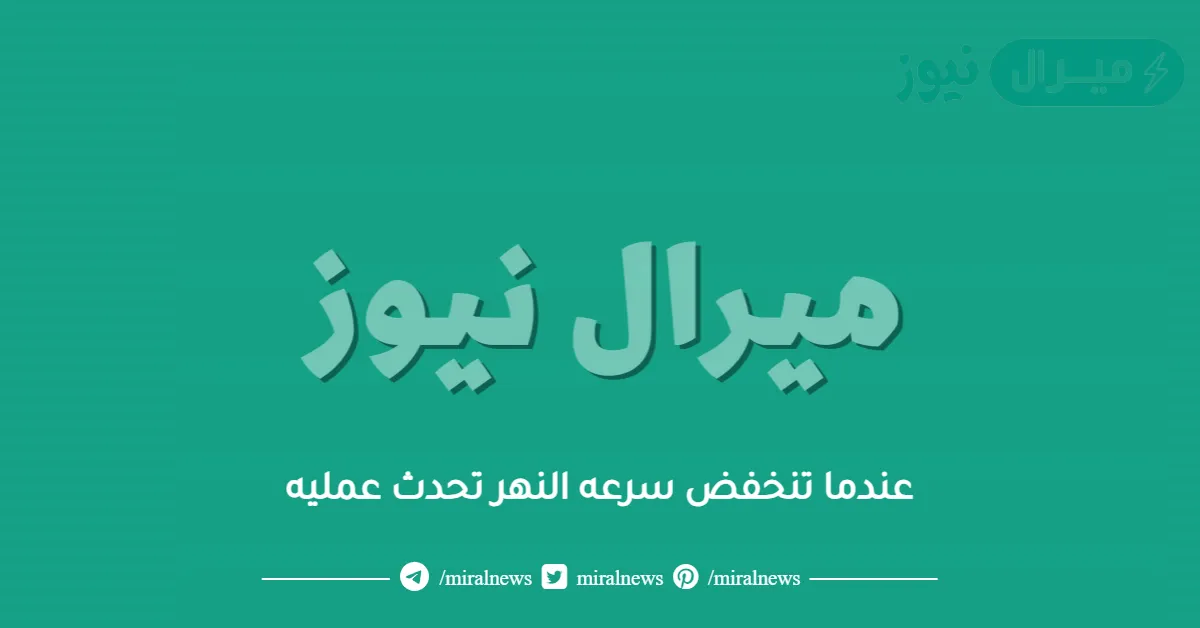 عندما تنخفض سرعه النهر تحدث عمليه