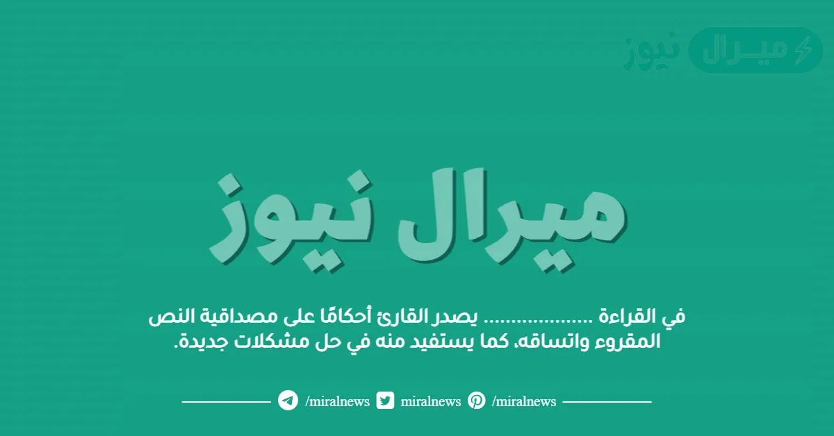 في القراءة ……………….. يصدر القارئ أحكامًا على مصداقية النص المقروء واتساقه، كما يستفيد منه في حل مشكلات جديدة.