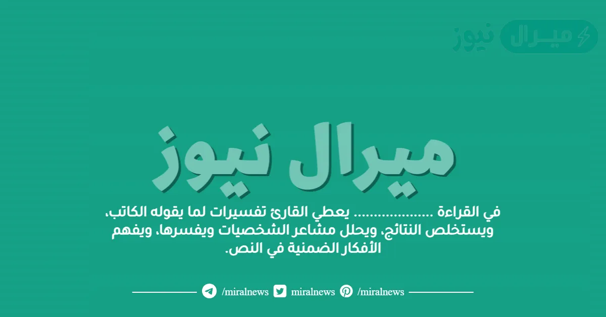 في القراءة ……………….. يعطي القارئ تفسيرات لما يقوله الكاتب، ويستخلص النتائج، ويحلل مشاعر الشخصيات ويفسرها، ويفهم الأفكار الضمنية في النص.