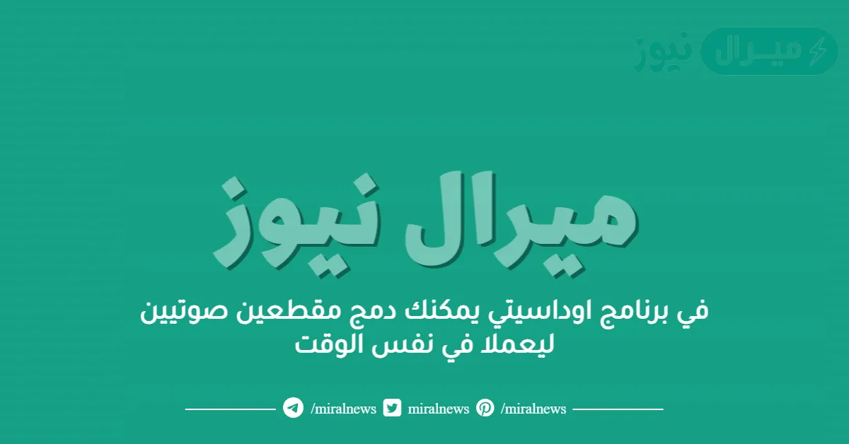 في برنامج اوداسيتي يمكنك دمج مقطعين صوتيين ليعملا في نفس الوقت