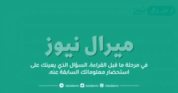 في مرحلة ما قبل القراءة، السؤال الذي يعينك على استحضار معلوماتك السابقة عنه،