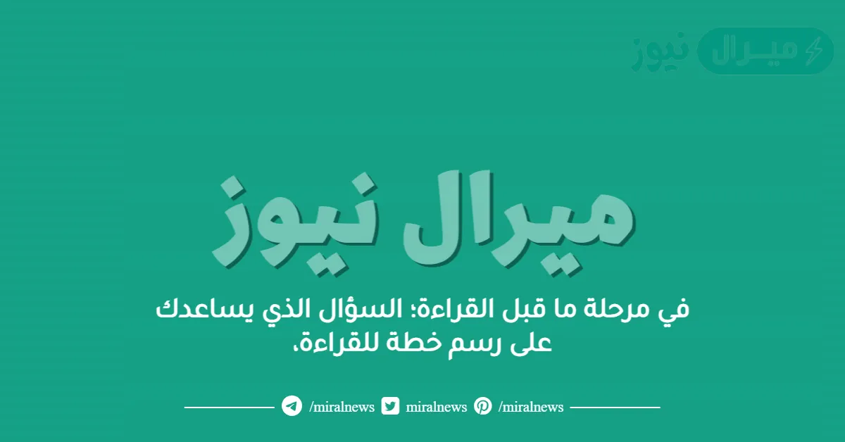 في مرحلة ما قبل القراءة؛ السؤال الذي يساعدك على رسم خطة للقراءة،