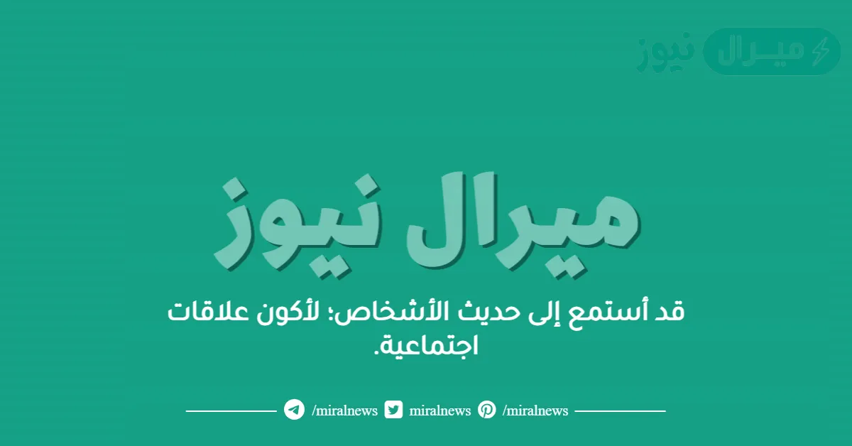 قد أستمع إلى حديث الأشخاص؛ لأكون علاقات اجتماعية.