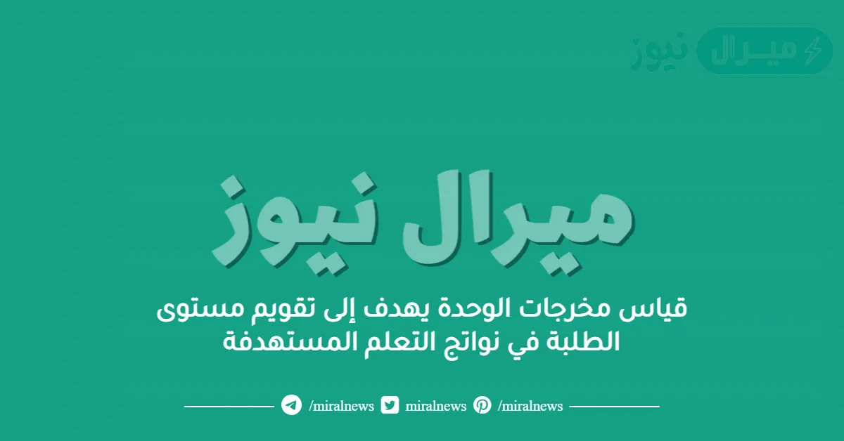 قياس مخرجات الوحدة يهدف إلى تقويم مستوى الطلبة في نواتج التعلم المستهدفة