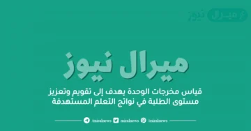 قياس مخرجات الوحدة يهدف إلى تقويم وتعزيز مستوى الطلبة في نواتج التعلم المستهدفة