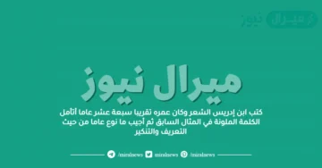 كتب ابن إدريس الشعر وكان عمره تقريبا سبعة عشر عاما أتأمل الكلمة الملونة في المثال السابق ثم أجيب ما نوع عاما من حيث التعريف والتنكير