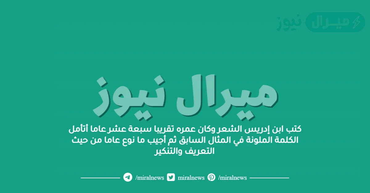 كتب ابن إدريس الشعر وكان عمره تقريبا سبعة عشر عاما أتأمل الكلمة الملونة في المثال السابق ثم أجيب ما نوع عاما من حيث التعريف والتنكير
