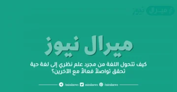 كيف تتحول اللغة من مجرد علم نظري إلى لغة حية تحقق تواصلاً فعالاً مع الآخرين؟