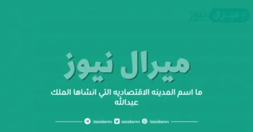 ما اسم المدينه الاقتصاديه التي انشاها الملك عبدالله