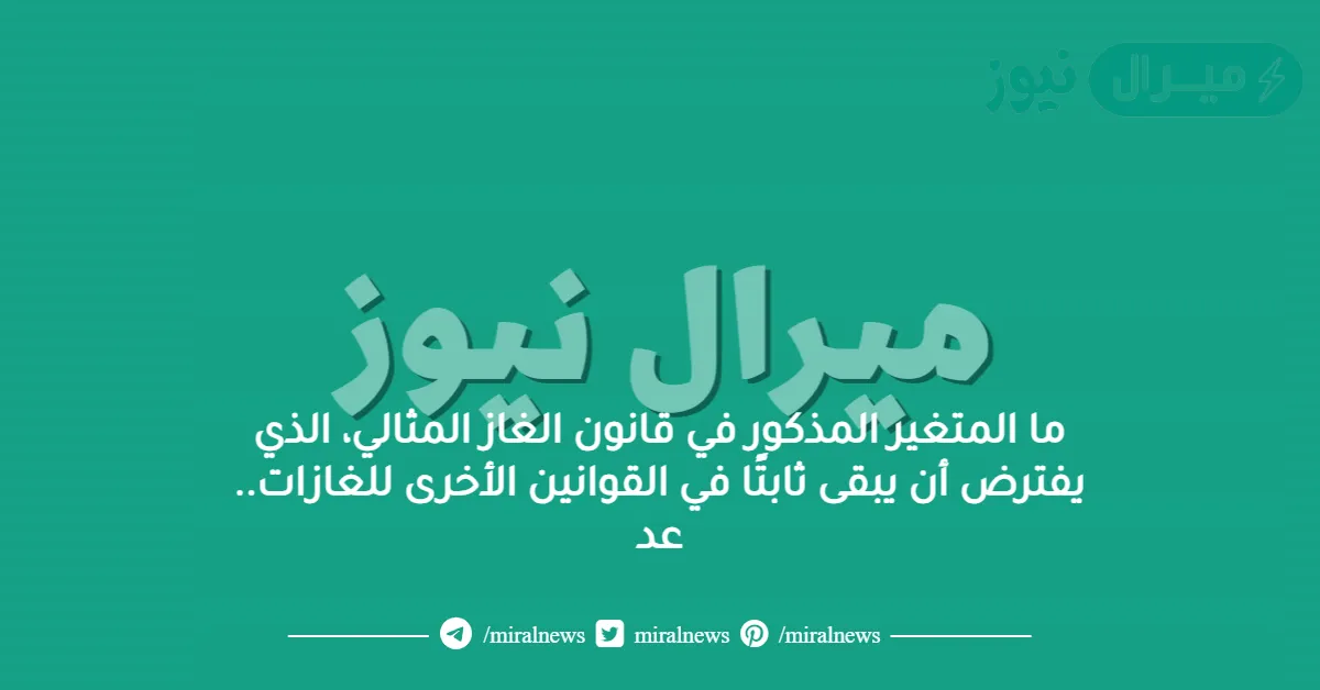 ما المتغير المذكور في قانون الغاز المثالي، الذي يفترض أن يبقى ثابتًا في القوانين الأخرى للغازات.. عد