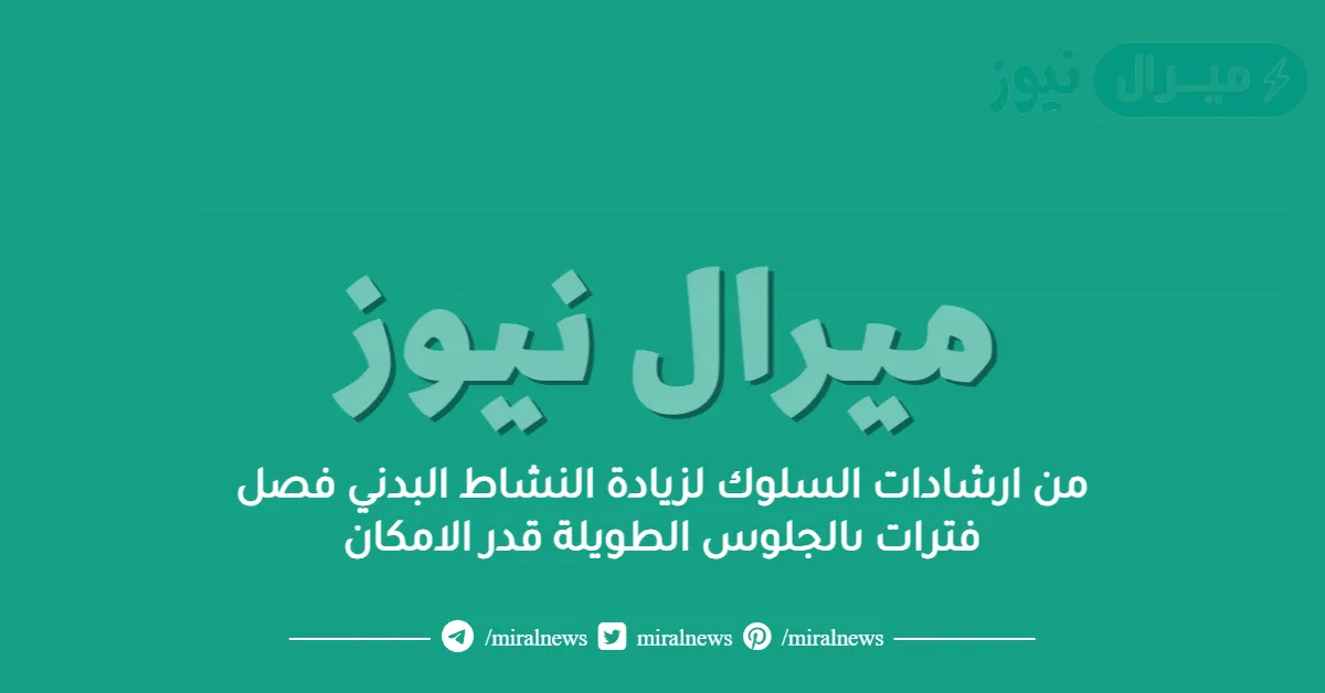 من ارشادات السلوك لزيادة النشاط البدني فصل فترات ىالجلوس الطويلة قدر الامكان