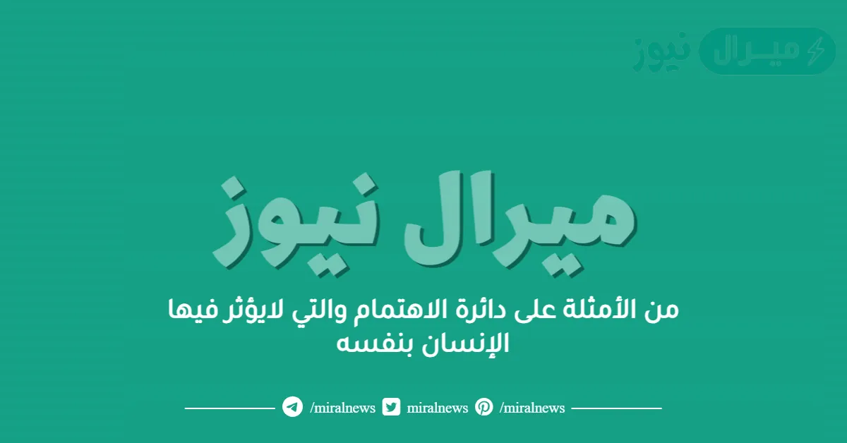 من الأمثلة على دائرة الاهتمام والتي لايؤثر فيها الإنسان بنفسه