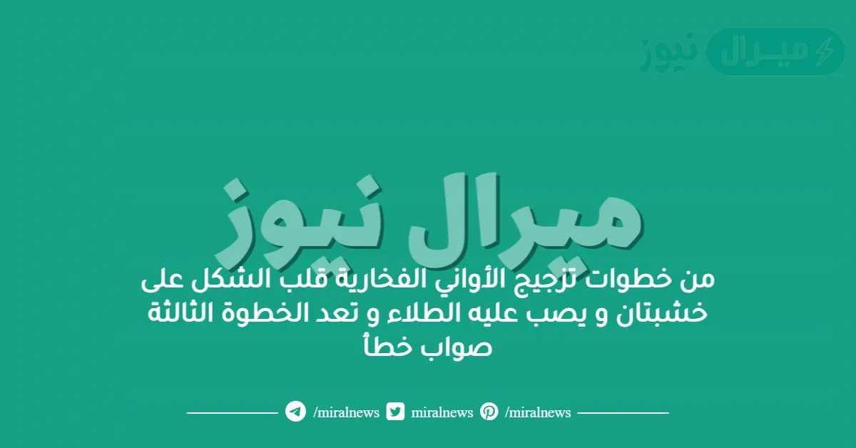 من خطوات تزجيج الأواني الفخارية قلب الشكل على خشبتان و يصب عليه الطلاء و تعد الخطوة الثالثة صواب خطأ