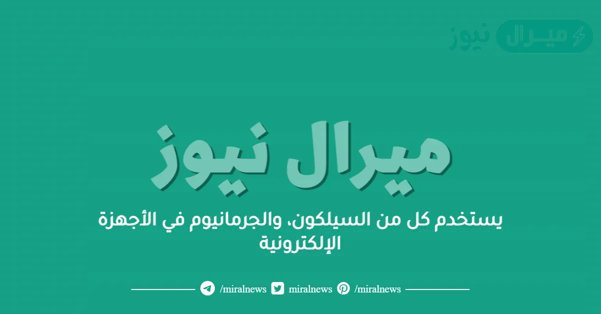 يستخدم كل من السيلكون، والجرمانيوم في الأجهزة الإلكترونية