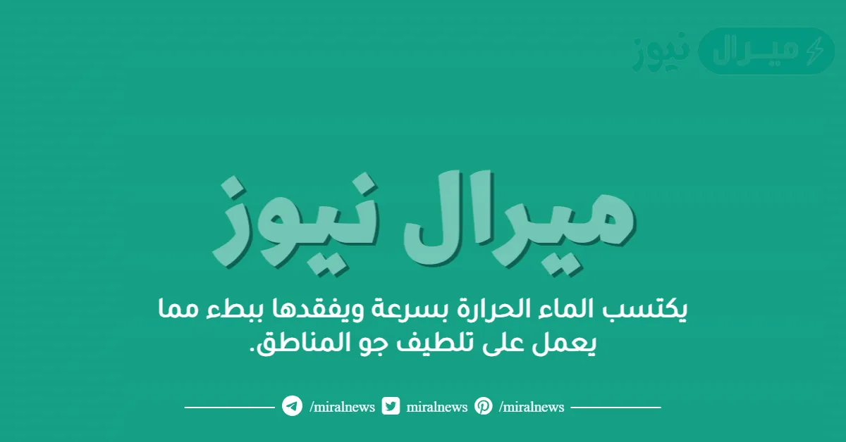 يكتسب الماء الحرارة بسرعة ويفقدها ببطء مما يعمل على تلطيف جو المناطق.