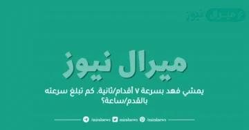 يمشي فهد بسرعة ٧ أقدام/ثانية. كم تبلغ سرعته بالقدم/ساعة؟