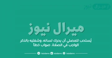 يُستحب للمصلي أن يحرك لسانه، وشفتيه بالذكر الواجب في الصلاة. صواب خطأ