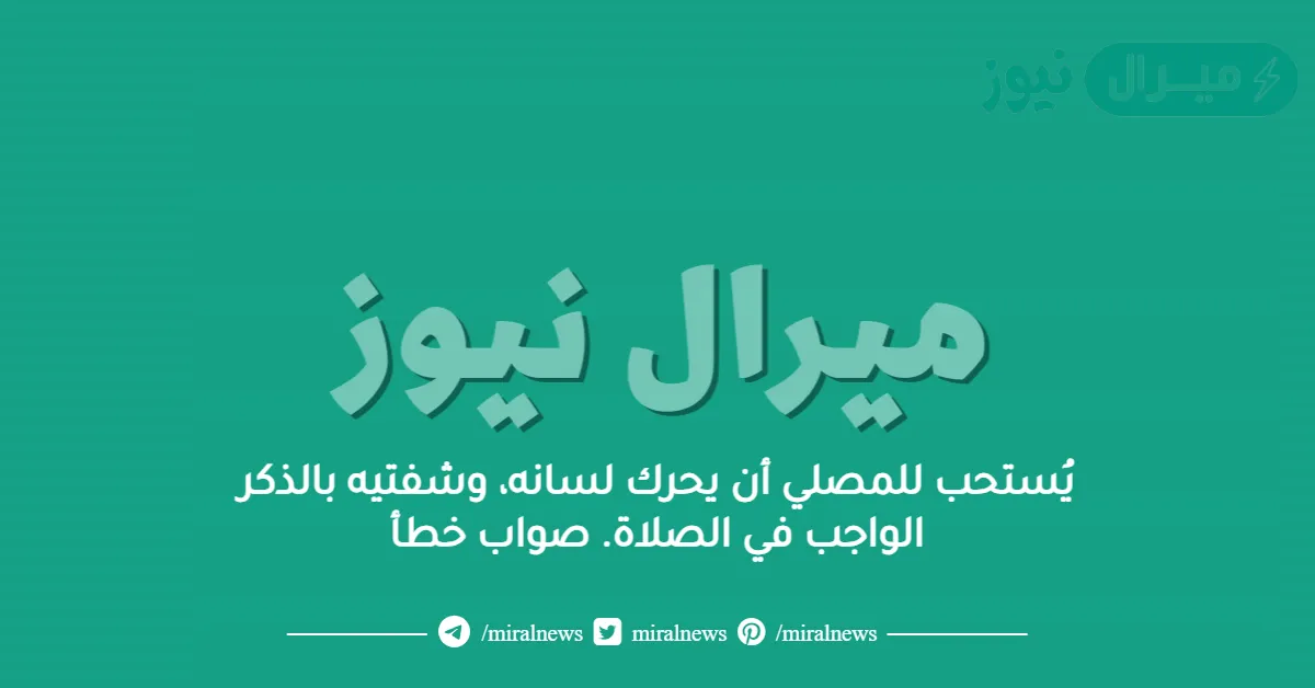 يُستحب للمصلي أن يحرك لسانه، وشفتيه بالذكر الواجب في الصلاة. صواب خطأ