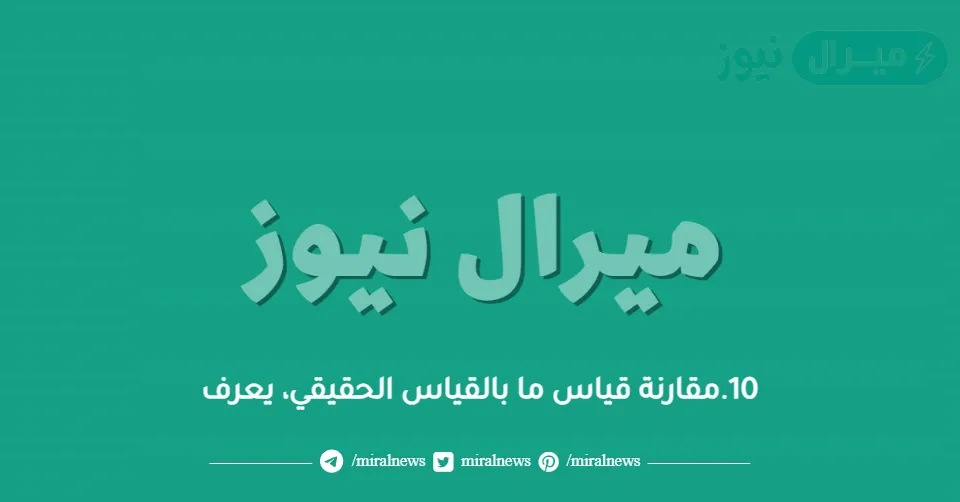 10.مقارنة قياس ما بالقياس الحقيقي، يعرف