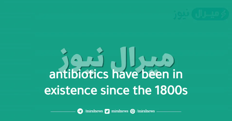 antibiotics have been in existence since the 1800s
