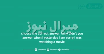 choose the correct answer ?why didn’t you answer when i yesterday i am sorry i was watching a movie