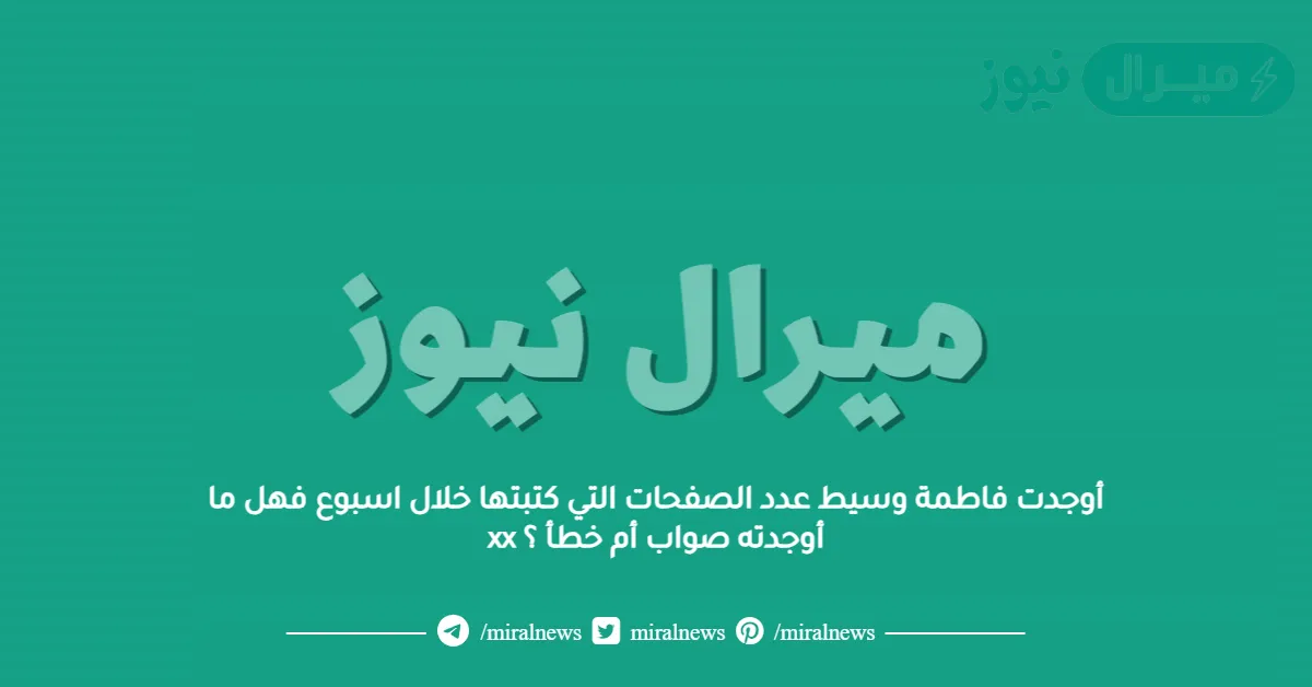 أوجدت فاطمة وسيط عدد الصفحات التي كتبتها خلال اسبوع فهل ما أوجدته صواب أم خطأ ؟ xx