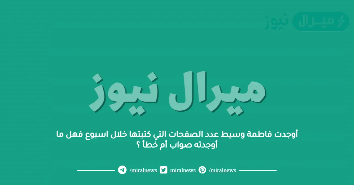 أوجدت فاطمة وسيط عدد الصفحات التي كتبتها خلال اسبوع فهل ما أوجدته صواب أم خطأ ؟