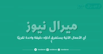 أي الأعمال الآتية يستغرق أداؤه دقيقة واحدة تقريبًا ؟