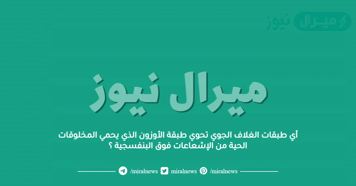 أي طبقات الغلاف الجوي تحوي طبقة الأوزون الذي يحمي المخلوقات الحية من الإشعاعات فوق البنفسجية ؟