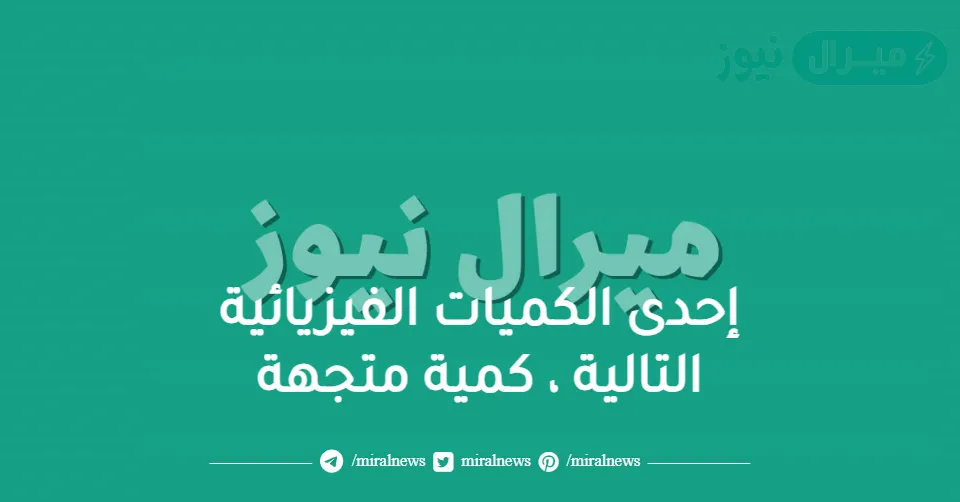 إحدى الكميات الفيزيائية التالية ، كمية متجهة