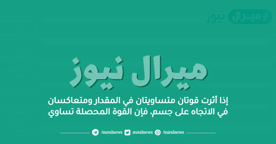إذا أثرت قوتان متساويتان في المقدار ومتعاكسان في الاتجاه على جسم، فإن القوة المحصلة تساوي