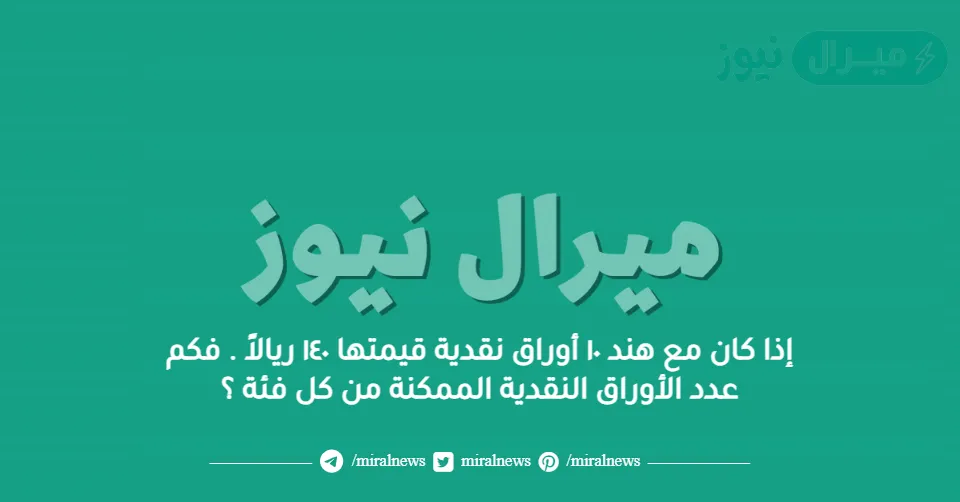 إذا كان مع هند ١٠ أوراق نقدية قيمتها ١٤٠ ريالاً . فكم عدد الأوراق النقدية الممكنة من كل فئة ؟