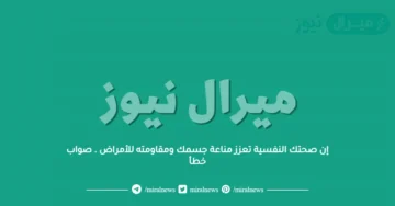 إن صحتك النفسية تعزز مناعة جسمك ومقاومته للأمراض . صواب خطأ