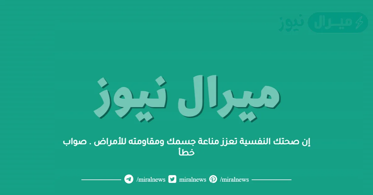 إن صحتك النفسية تعزز مناعة جسمك ومقاومته للأمراض . صواب خطأ