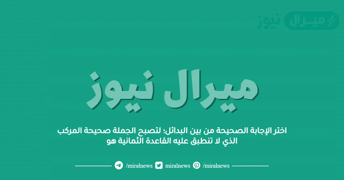 اختر الإجابة الصحيحة من بين البدائل؛ لتصبح الجملة صحيحة المركب الذي لا تنطبق عليه القاعدة الثمانية هو