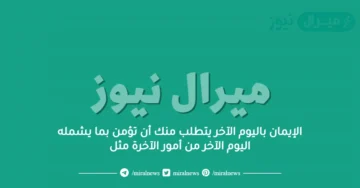 الإيمان باليوم الآخر يتطلب منك أن تؤمن بما يشمله اليوم الآخر من أمور الآخرة مثل