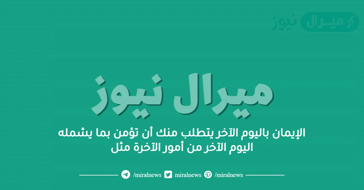 الإيمان باليوم الآخر يتطلب منك أن تؤمن بما يشمله اليوم الآخر من أمور الآخرة مثل