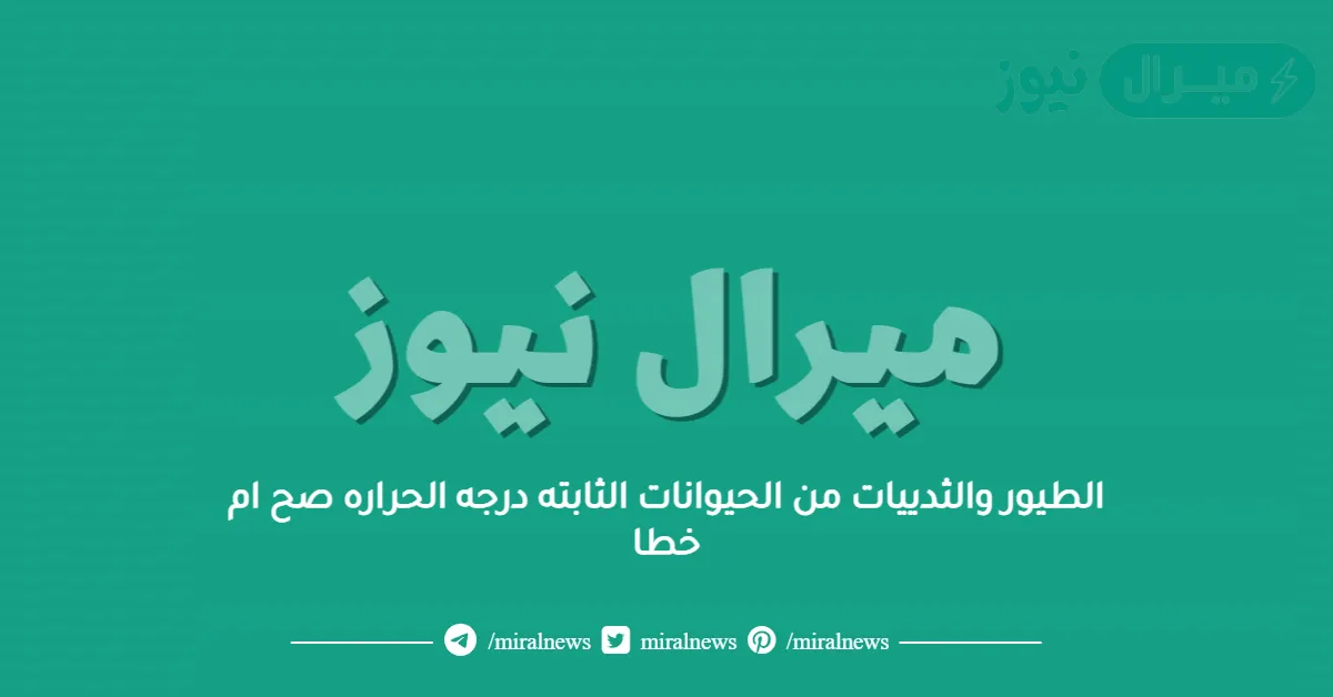 الطيور والثدييات من الحيوانات الثابته درجه الحراره صح ام خطا