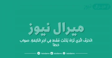 الْحَرْفُ الَّذِي تَرَاهُ يُكْتَبُ فَقَط فِي آخِرِ الْكَلِمَةِ. صواب خطأ