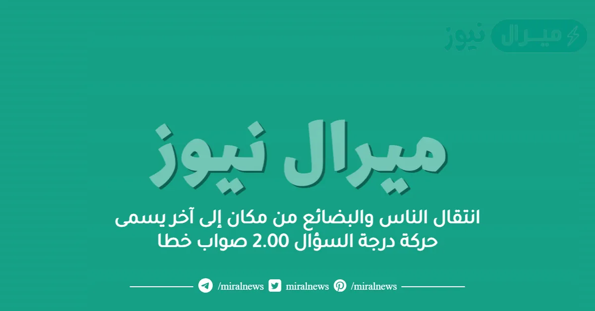 انتقال الناس والبضائع من مكان إلى آخر يسمى حركة درجة السؤال 2.00 صواب خطا