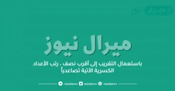 باستعمال التقريب إلى أقرب نصف ، رتب الأعداد الكسرية الآتية تصاعدياً