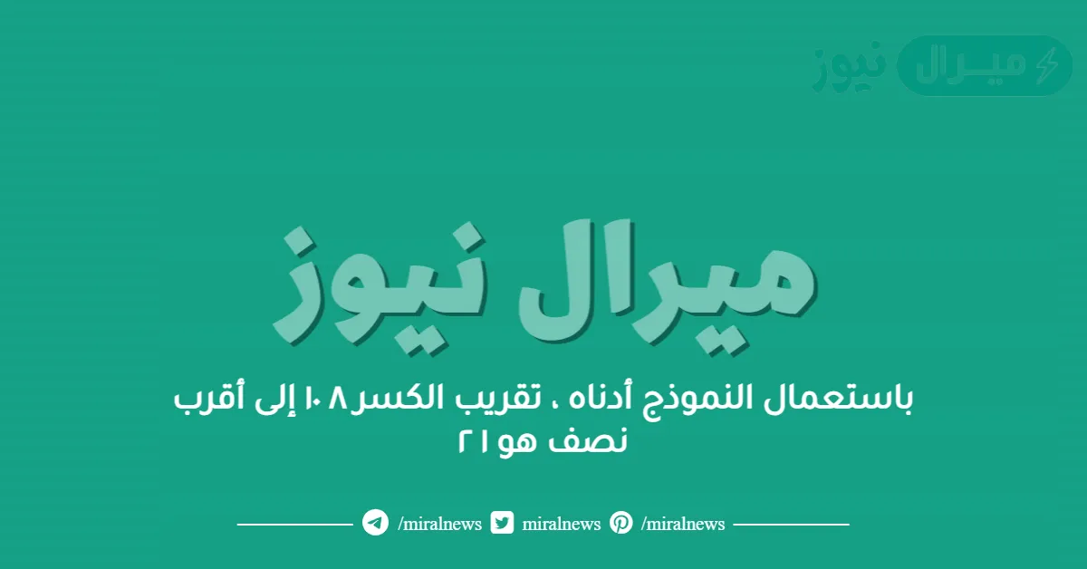 باستعمال النموذج أدناه ، تقريب الكسر ٨ ١٠ إلى أقرب نصف هو ١ ٢