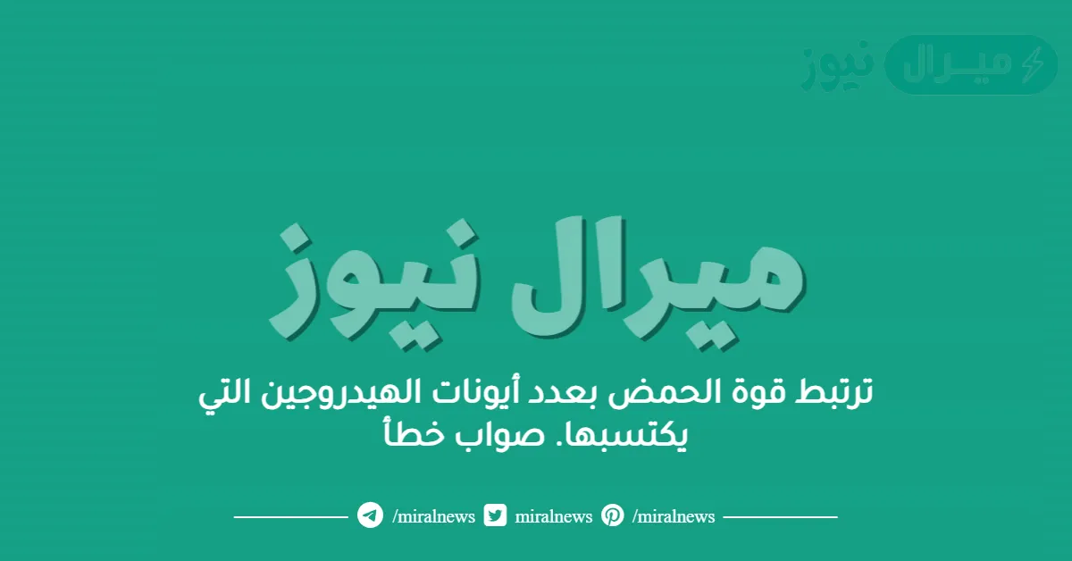 ترتبط قوة الحمض بعدد أيونات الهيدروجين التي يكتسبها. صواب خطأ