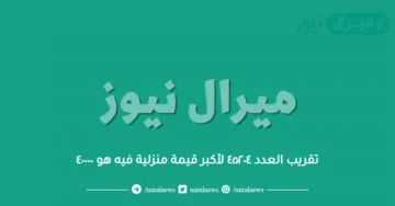 تقريب العدد ٤٥٢٠٤ لأكبر قيمة منزلية فيه هو ٤٠٠٠٠