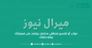 جواب أو تفسير منطقي محتمل يعتمد على معرفتك وملاحظتك
