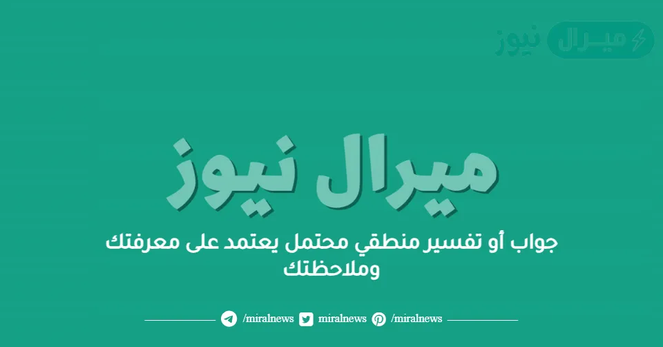 جواب أو تفسير منطقي محتمل يعتمد على معرفتك وملاحظتك