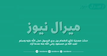 حدثت معجزة تكثير الطعام بين يدي الرسول صلى الله عليه وسلم لعبد الله بن مسعود رضي الله عنه عندما أراد